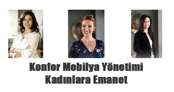 Konfor Mobilya Yönetimi Kadınlara Emanet