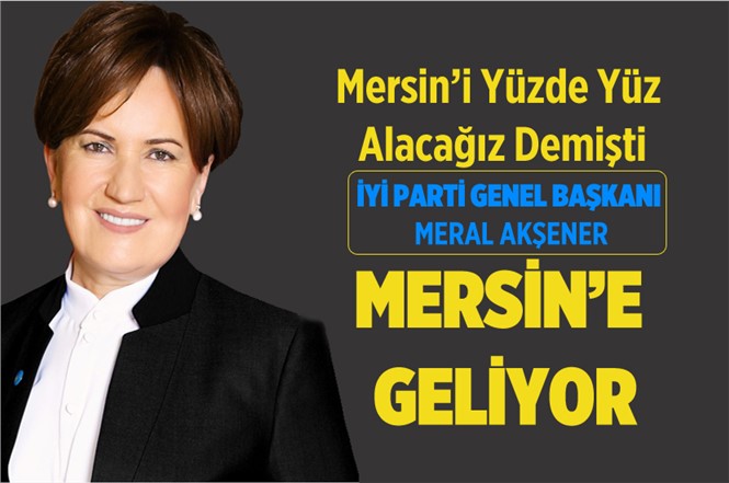 İyi Parti Genel Başkanı Meral Akşener Mersin'e Geliyor