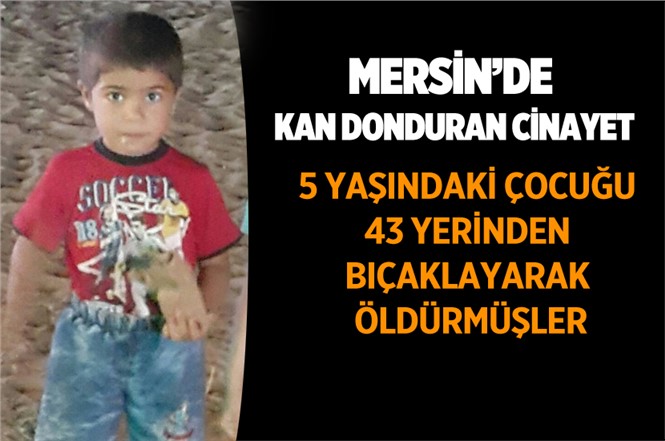 Mersin'de 5 Yaşındaki Muhammed 43 Kez Bıçaklanarak Öldürülmüş