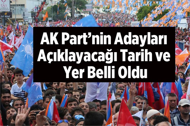 AK Parti'nin Adaylarını Açıklayacağı Yer ve Tarih Belli Oldu