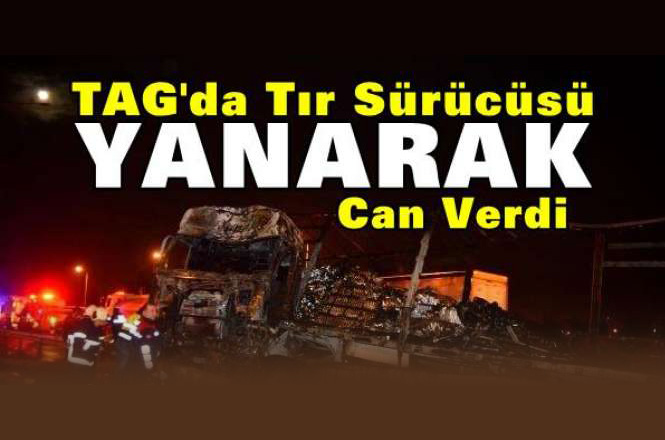 Tarsus - Adana - Gaziantep Otoyolunda TIR Kazası, Kazada TIR Yanarken Şoförü Hayatını Kaybetti