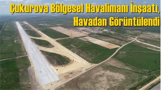 Çukurova Bölgesel Havalimanı İnşaatı, Havadan Görüntülendi