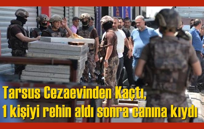 Tarsus Cezaevinden Kaçan Firari, Adana'da 1 Kişiyi Rehin Aldı Sonra İntihar Etti