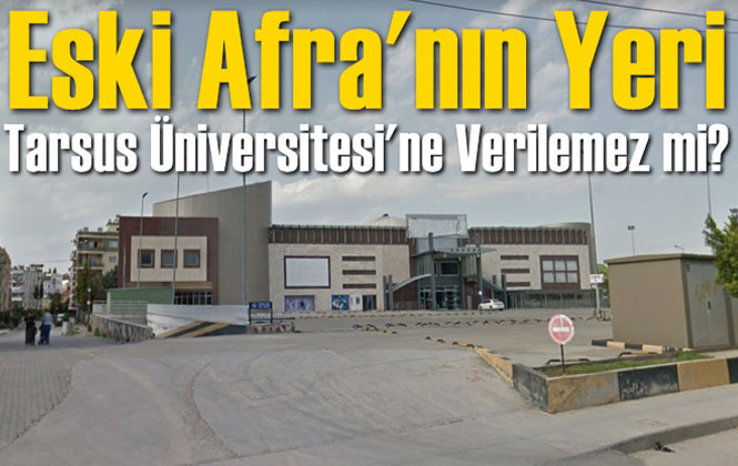 Tarsus Üniversitesi İçin Yer Bulundu Mu? Eski Afra’nın Yeri Tarsus Üniversitesine Verilemez Mi?