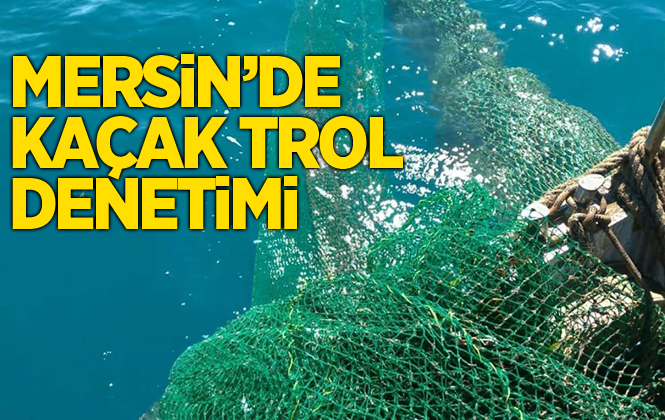 Mersin’de Kaçak Trol Denetimleri