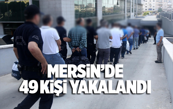 Mersin Akdeniz İlçe Emniyeti 7 Günde 49 Suçluyu Yakaladı