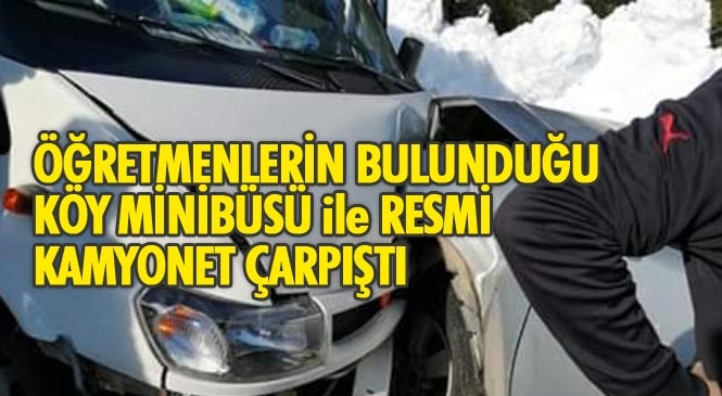 Aslanköy Yolunda Trafik Kazası, İçinde Öğretmenlerinde Bulunduğu Köy Minibüsü İle Personel Taşıyan Resmi Kamyonet Çarpıştı