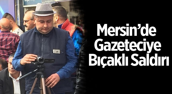 Mersin Erdemli'de Gazeteci Mahmut Dölek'e Bıçaklı Saldırı