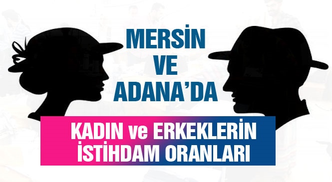 Mersin ve Adana'daki Kadın ve Erkek İstihdam Oranları! Türkiye Nüfusunun %49,8'ini Kadınlar, %50,2'sini Erkekler Oluşturdu