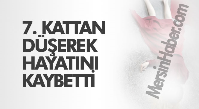 Mersin Yenişehir Pozcu'da 7. Kattan Düşen Genç Kadın Hayatını Kaybetti