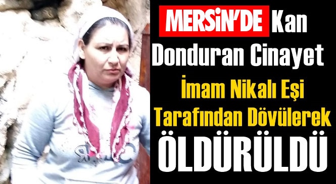 Mersin'de Kadın Cinayeti! Tarsus İlçesi Fahrettinpaşa Mahallesinde İmam Nikahlı Eşi Tarafından Çekiçle Dövülen Kısmet Demir İsimli Kadın Hastanede Hayatını Kaybetti!