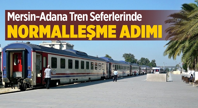 Mersin-Adana Tren Seferleri 17 Mayıs Pazartesi İtibariyle Yeniden Başlıyor, İşte Sefer Saatleri...