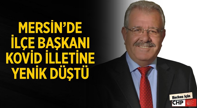 Kovid Salgını Mersin’de CHP İlçe Başkanını Hayattan Kopardı
