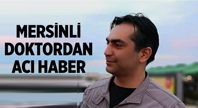 Antalya’da Görevli Mersinli Doktor Hayatını Kaybetti! Acı Haber Herkesi Yasa Boğdu