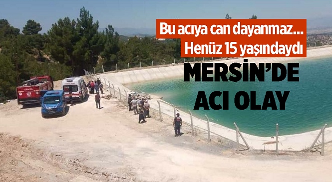 Mersin’de Sulama Havuzuna Düşen 15 Yaşındaki Lise Öğrencisi Kurtarılamadı