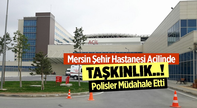 Mersin Şehir Hastanesi Acilinde Arbede, 1 Kişi Gözaltında