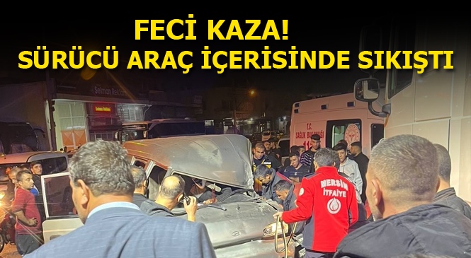 Mersin'de Panelvan Araç İle Kamyonet Çarpıştı, Panelvan Sürücüsü Araç İçerisinde Sıkıştı