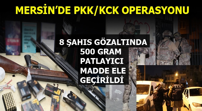 Mersin'de PKK/KCK Terör Örgütü Operasyonunda 8 Şahıs Gözaltına Alındı, 500 Gram Patlayıcı Madde Ele Geçirildi