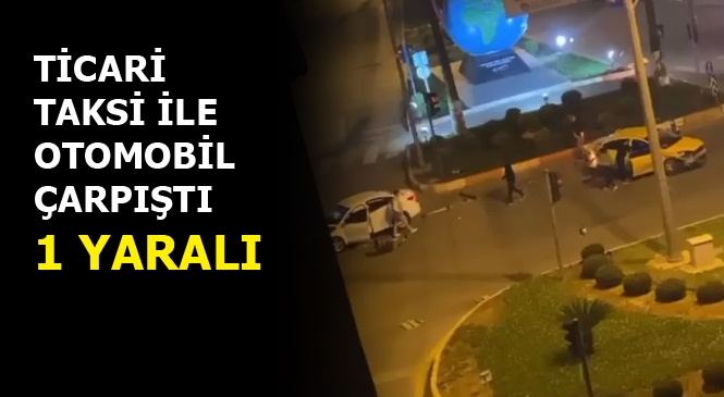 Mersin'de Ticari Taksi ve Otomobil Çarpışarak Kaza Yaptı, 1 Kişi Yaralandı