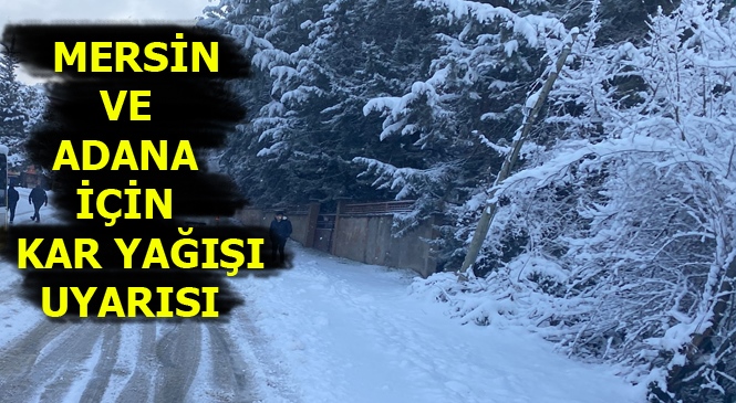 Mersin ve Adana’nın Yükseklerinde Kuvvetli ve Yer Yer Yoğun Kar Yağışı Bekleniyor!