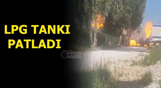 Tarsus'ta Lpg Tankı Patladı, Çevrede Yangın Çıktı