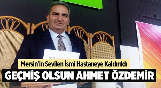 Mersin’in Tanınan İsmi Gazeteci-TV Programcısı Ahmet Özdemir Hastaneye Kaldırıldı