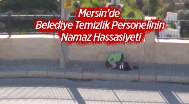 Mersin'de Belediye Temizlik Personelinin Namaz Hassasiyeti